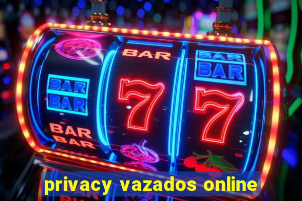 privacy vazados online